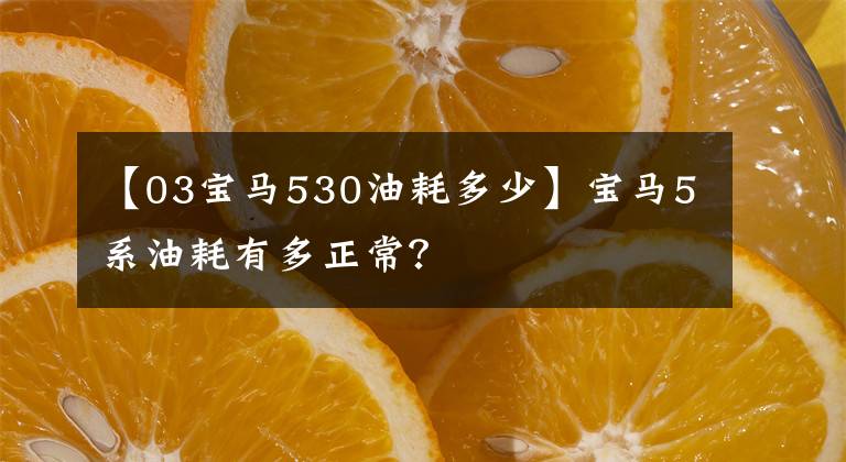 【03宝马530油耗多少】宝马5系油耗有多正常？