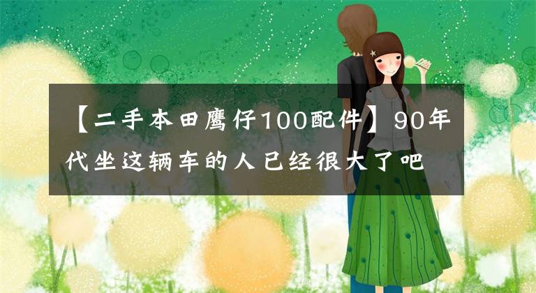 【二手本田鹰仔100配件】90年代坐这辆车的人已经很大了吧？