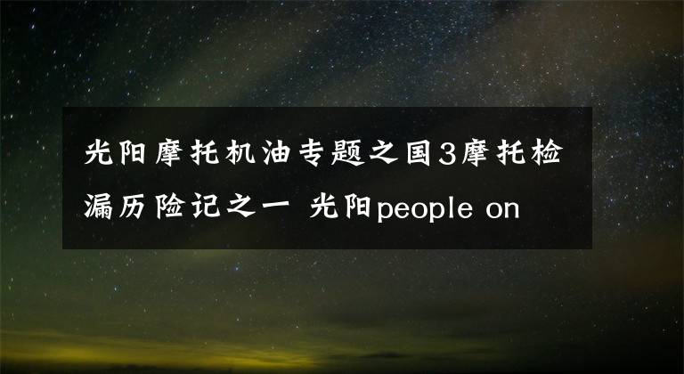 光阳摩托机油专题之国3摩托检漏历险记之一 光阳people one125