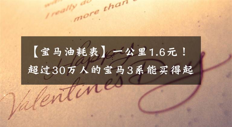 【宝马油耗表】一公里1.6元！超过30万人的宝马3系能买得起，但养起来容易吗？