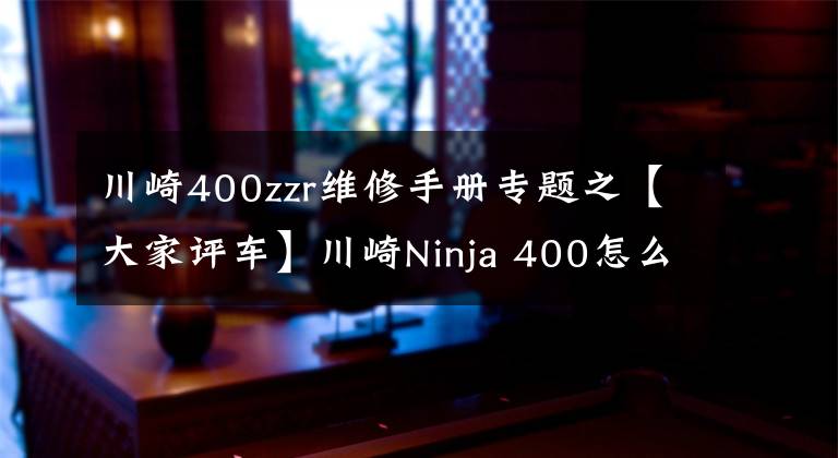 川崎400zzr维修手册专题之【大家评车】川崎Ninja 400怎么样？