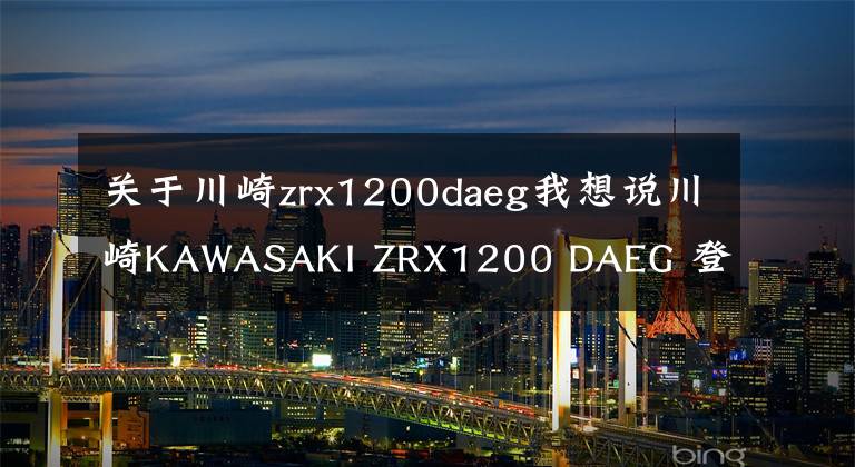 关于川崎zrx1200daeg我想说川崎KAWASAKI ZRX1200 DAEG 登上日本人气二手车三连冠