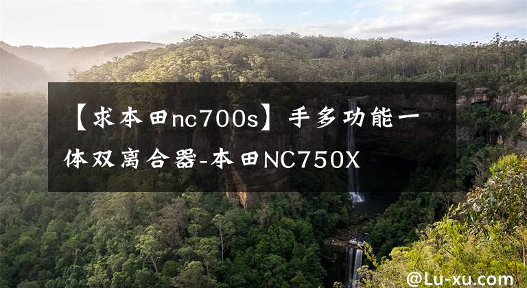 【求本田nc700s】手多功能一体双离合器-本田NC750X
