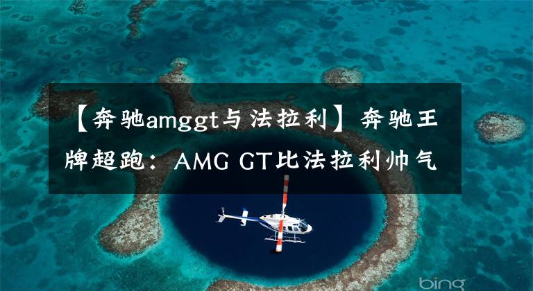 【奔驰amggt与法拉利】奔驰王牌超跑：AMG GT比法拉利帅气，3.0T加速4.5秒