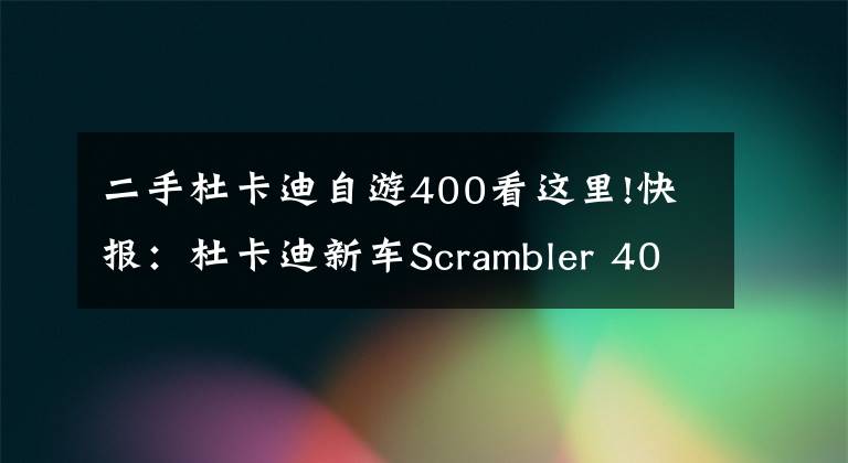 二手杜卡迪自游400看这里!快报：杜卡迪新车Scrambler 400 Sixty2发布