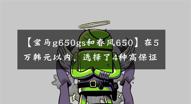 【宝马g650gs和春风650】在5万韩元以内，选择了4种高保证率街车、春风NK650