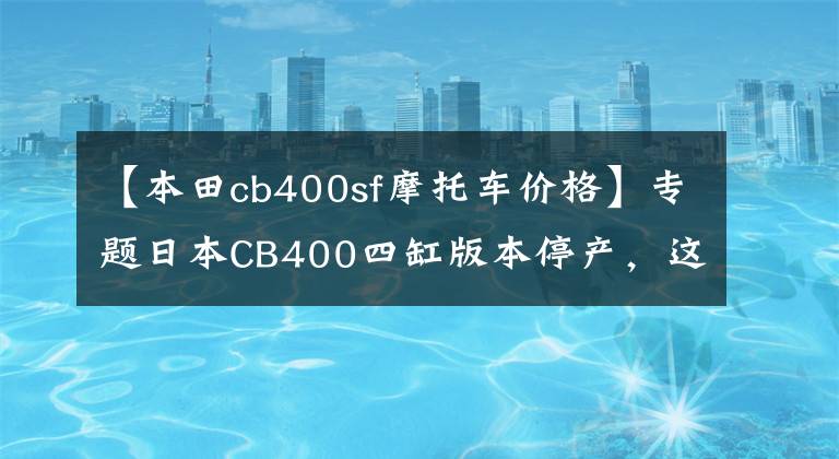 【本田cb400sf摩托车价格】专题日本CB400四缸版本停产，这款CB400F才是未来