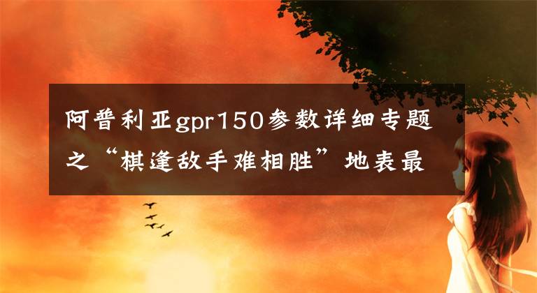 阿普利亚gpr150参数详细专题之“棋逢敌手难相胜”地表最强150级跑车摩托点评