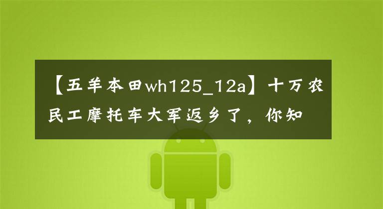 【五羊本田wh125_12a】十万农民工摩托车大军返乡了，你知道他们骑的摩托车品牌有几个吗？
