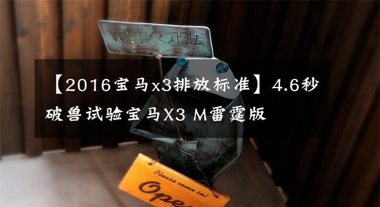 【2016宝马x3排放标准】4.6秒破兽试验宝马X3 M雷霆版