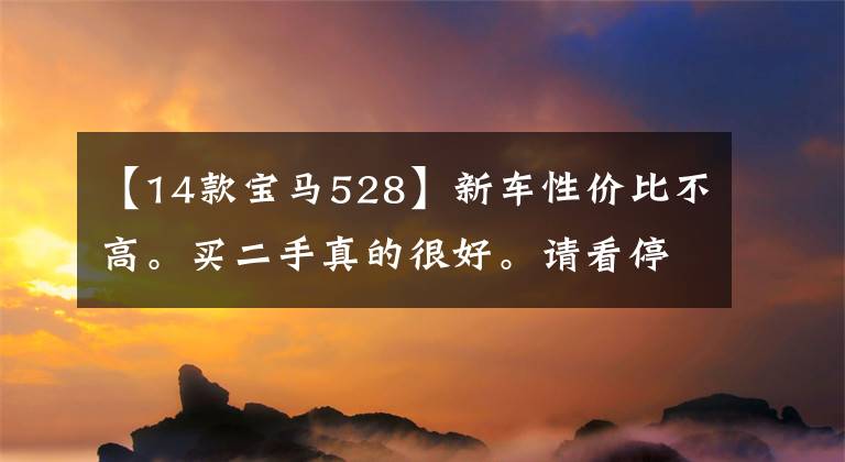 【14款宝马528】新车性价比不高。买二手真的很好。请看停产的宝马528Li。