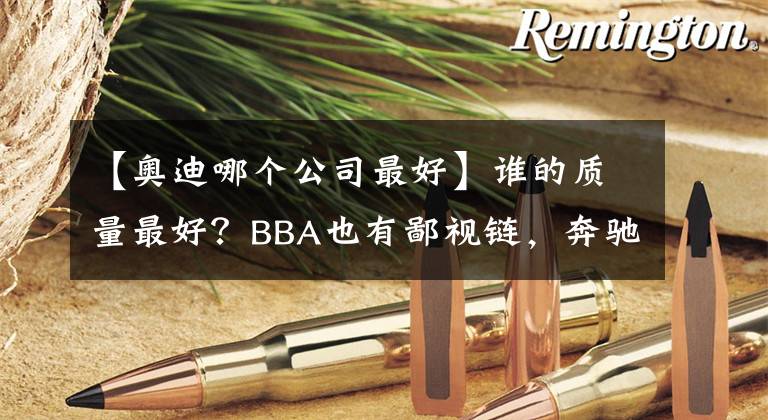 【奥迪哪个公司最好】谁的质量最好？BBA也有鄙视链，奔驰表示不服