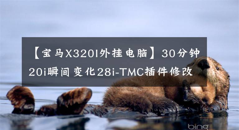 【宝马X320I外挂电脑】30分钟20i瞬间变化28i-TMC插件修改