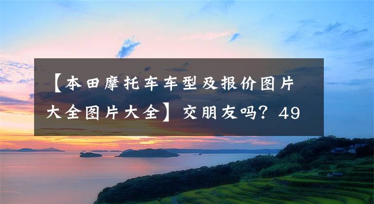 【本田摩托车车型及报价图片大全图片大全】交朋友吗？4980韩元的限定数量本田公布了