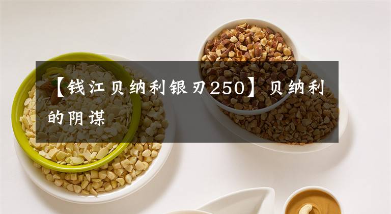 【钱江贝纳利银刃250】贝纳利的阴谋