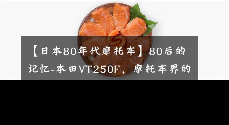 【日本80年代摩托车】80后的记忆-本田VT250F，摩托车界的“GTR”文章配图