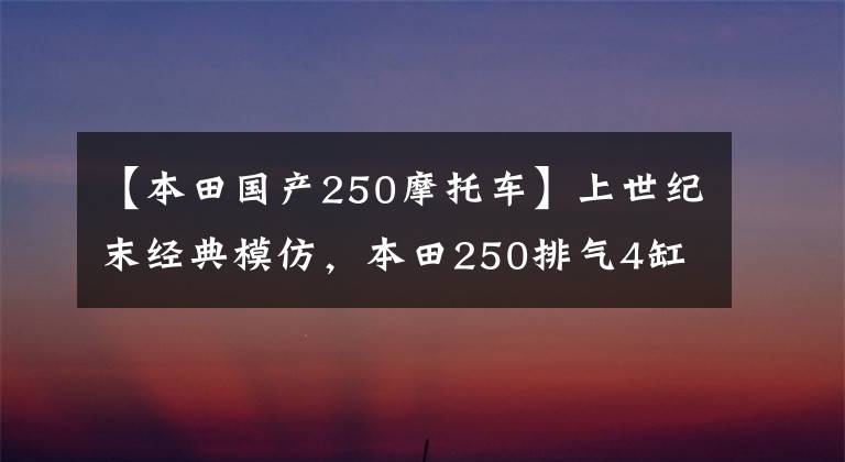 【本田国产250摩托车】上世纪末经典模仿，本田250排气4缸摩托车，热门车。