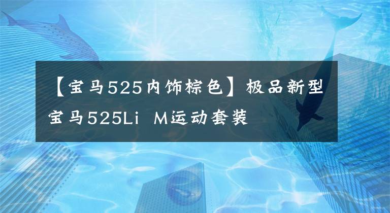 【宝马525内饰棕色】极品新型宝马525Li  M运动套装