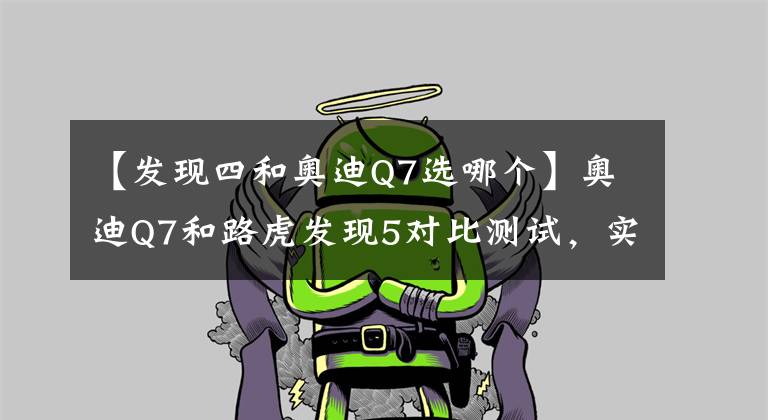 【发现四和奥迪Q7选哪个】奥迪Q7和路虎发现5对比测试，实力暴露，选奥迪还是路虎？