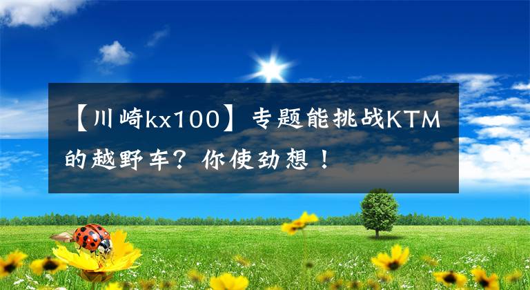 【川崎kx100】专题能挑战KTM的越野车？你使劲想！