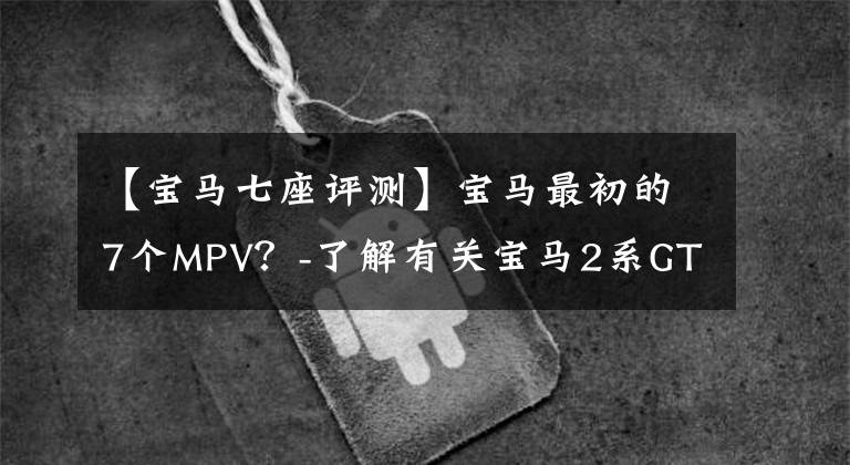 【宝马七座评测】宝马最初的7个MPV？-了解有关宝马2系GT的更多信息