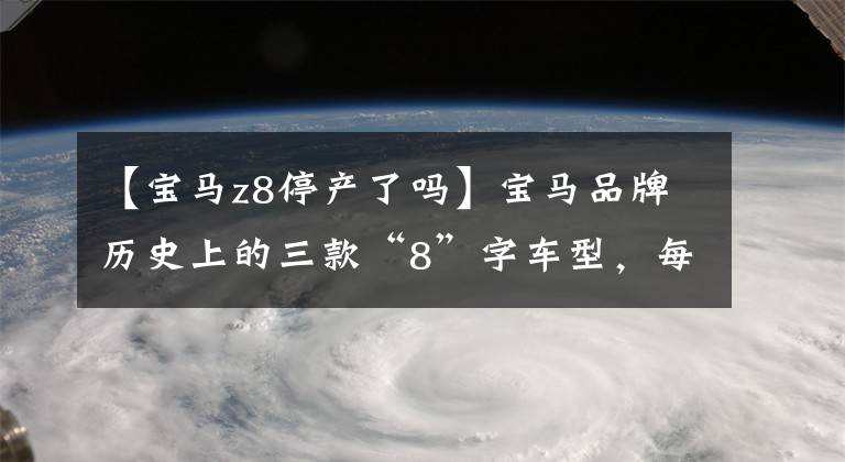 【宝马z8停产了吗】宝马品牌历史上的三款“8”字车型，每款意义非凡