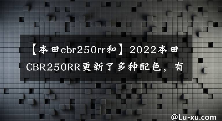 【本田cbr250rr和】2022本田CBR250RR更新了多种配色，有更特别的彩版