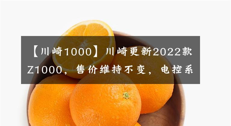 【川崎1000】川崎更新2022款Z1000，售价维持不变，电控系统依旧缺席