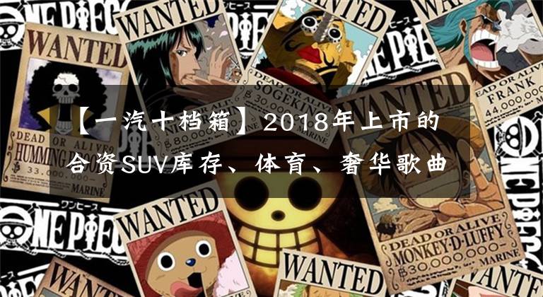 【一汽十档箱】2018年上市的合资SUV库存、体育、奢华歌曲主人公