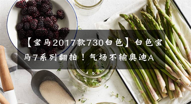 【宝马2017款730白色】白色宝马7系列翻拍！气场不输奥迪A8。网民：这种颜色可能卖得不好。