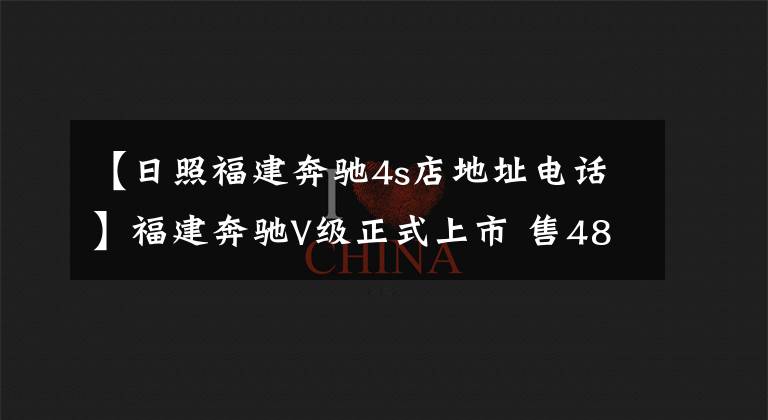 【日照福建奔驰4s店地址电话】福建奔驰V级正式上市 售48.9-61.8万元