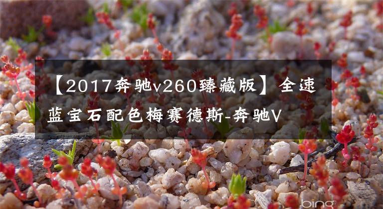 【2017奔驰v260臻藏版】全速蓝宝石配色梅赛德斯-奔驰V  260 L-jen西藏版6月3日上市