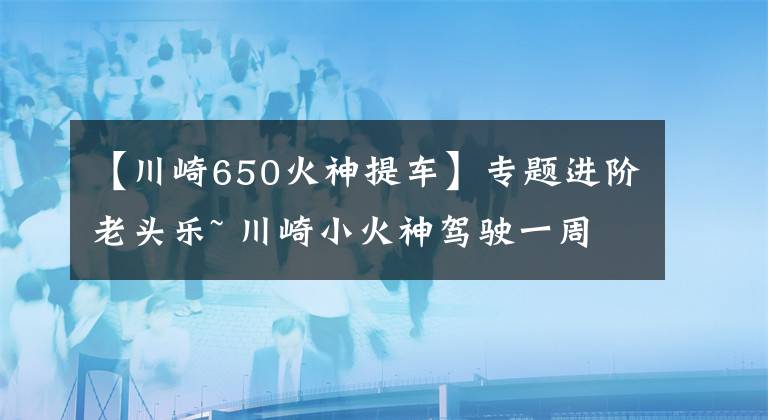 【川崎650火神提车】专题进阶老头乐~ 川崎小火神驾驶一周年有感