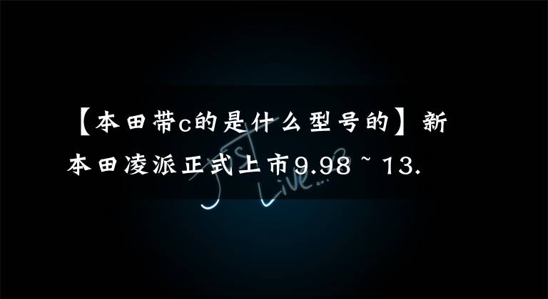 【本田带c的是什么型号的】新本田凌派正式上市9.98 ~ 13.98万韩元