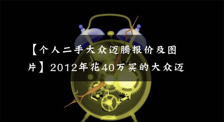 【个人二手大众迈腾报价及图片】2012年花40万买的大众迈腾，如今9万难卖，车主表示进退两难