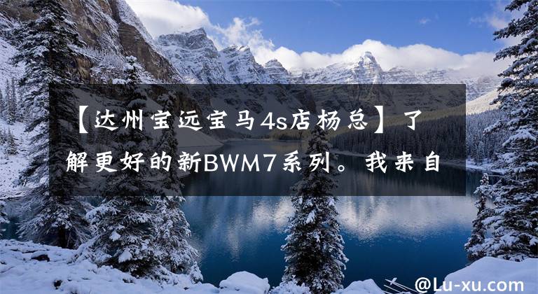 【达州宝远宝马4s店杨总】了解更好的新BWM7系列。我来自娄底力天宝(Loudi  Li  tianbao)