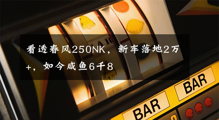 看透春风250NK，新车落地2万+，如今咸鱼6千8