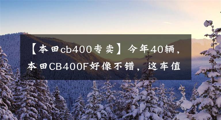 【本田cb400专卖】今年40辆，本田CB400F好像不错，这车值得入手吗？