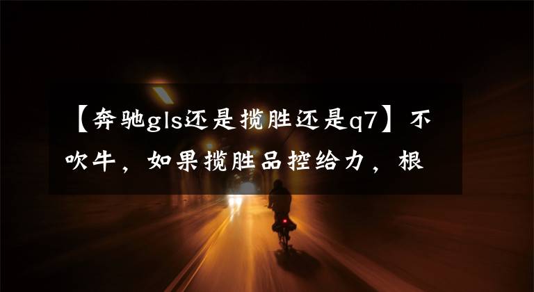 【奔驰gls还是揽胜还是q7】不吹牛，如果揽胜品控给力，根本没宝马X7、奔驰GLS什么事