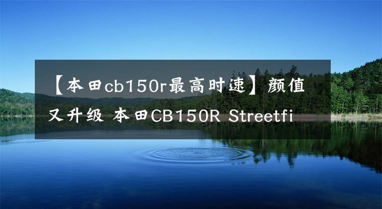 【本田cb150r最高时速】颜值又升级 本田CB150R Streetfire印尼首发