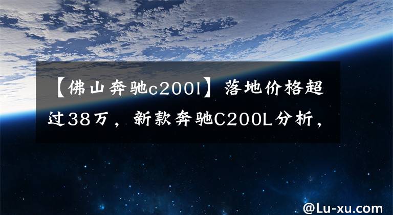 【佛山奔驰c200l】落地价格超过38万，新款奔驰C200L分析，车主都喜欢投标吗？