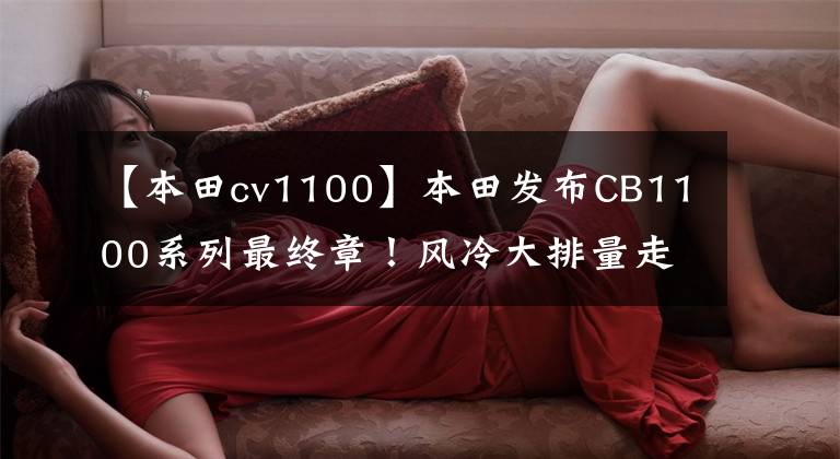 【本田cv1100】本田发布CB1100系列最终章！风冷大排量走到尽头......