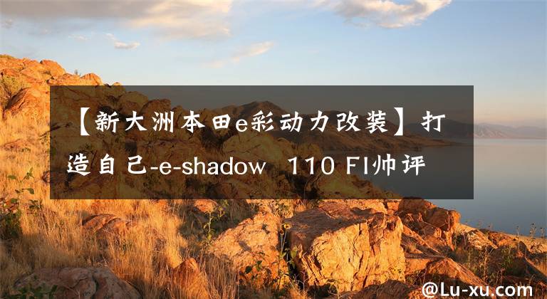 【新大洲本田e彩动力改装】打造自己-e-shadow  110 FI帅评价！