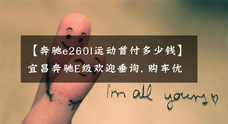 【奔驰e260l运动首付多少钱】宜昌奔驰E级欢迎垂询, 购车优惠2.27%