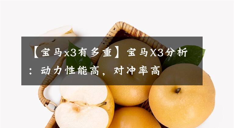 【宝马x3有多重】宝马X3分析：动力性能高，对冲率高