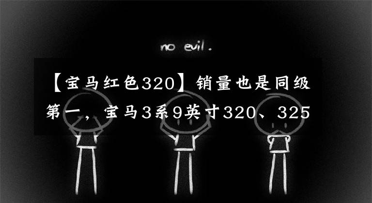 【宝马红色320】销量也是同级第一，宝马3系9英寸320、325、330车型怎么选？