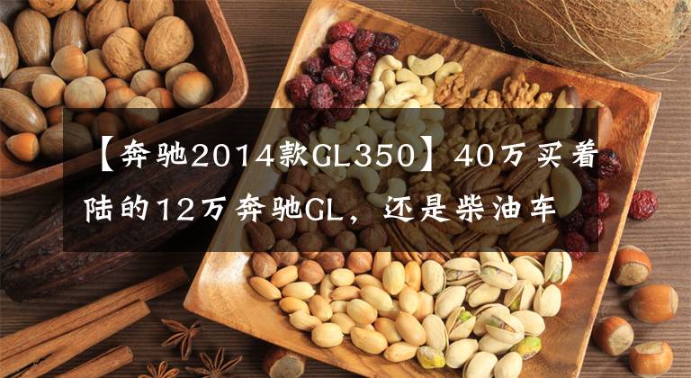 【奔驰2014款GL350】40万买着陆的12万奔驰GL，还是柴油车辆，了解高压共轨？