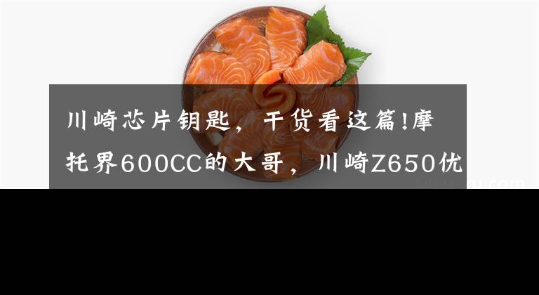 川崎芯片钥匙，干货看这篇!摩托界600CC的大哥，川崎Z650优点不少，缺点更要说，我又不是托