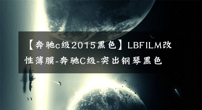 【奔驰c级2015黑色】LBFILM改性薄膜-奔驰C级-突出钢琴黑色