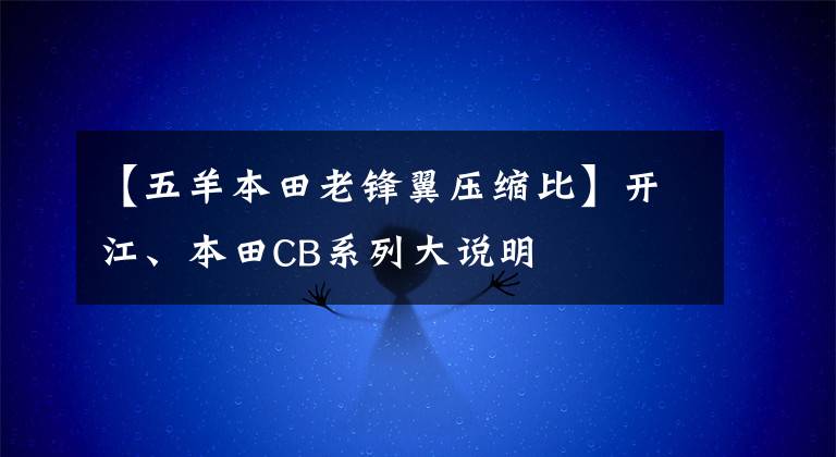 【五羊本田老锋翼压缩比】开江、本田CB系列大说明